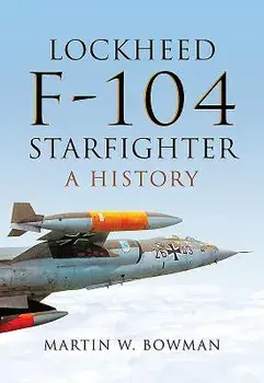 Lockheed F-104 Starfighter: A History, Hardcover/Martin W. Bowman