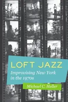 Loft Jazz: Improvising New York in the 1970s, Paperback/Michael C. Heller