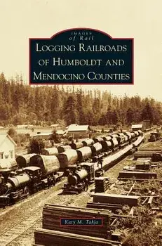 Logging Railroads of Humboldt and Mendocino Counties, Hardcover/Katy M. Tahja