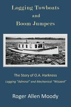 Logging Towboats and Boom Jumpers: The Story of O.A. Harkness, Paperback/Roger A. Moody
