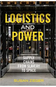 Logistics and Power: Supply Chains from Slavery to Space - Susan Zieger