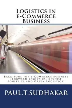 Logistics in E-Commerce Business: (forward Logistics, Reverse Logistics and Green Logistics) Back Bone for E-Commerce Business, Paperback/Paul T. Sudhakar