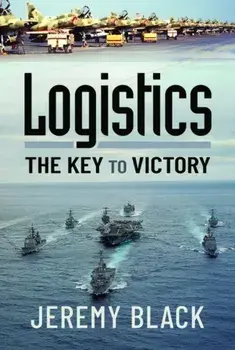 Logistics: The Key to Victory, Hardback/Jeremy Black