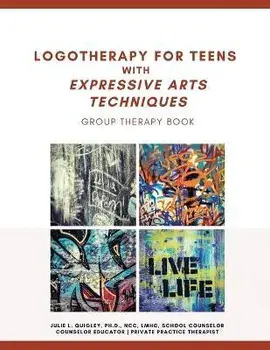 Logotherapy for Teens with Expressive Arts Techniques: Group Therapy Book, Paperback/Julie L. Quigley Ncc Lmhc