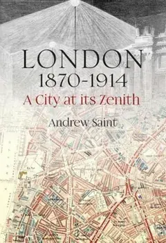 London 1870-1914. A City at its Zenith, Hardback/Andrew Saint