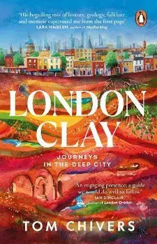 London Clay. Journeys in the Deep City, Paperback/Tom Chivers
