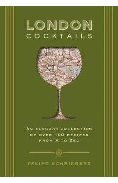 London Cocktails: Over 100 Recipes Inspired by the Heart of Britannia - Felipe Schrieberg