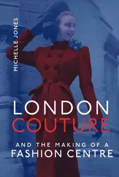 London Couture and the Making of a Fashion Centre, Hardback/Michelle Jones