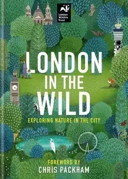 London in the Wild. Exploring Nature in the City, Hardback/London Wildlife Trust