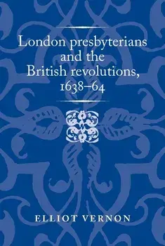 London Presbyterians and the British Revolutions, 1638-64, Hardcover/Elliot Vernon
