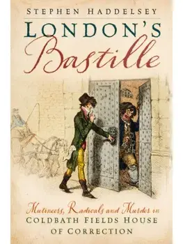 London’s Bastille. Mutineers, Radicals and Murder in Coldbath Fields House of Correction, Hardback/Stephen Haddelsey