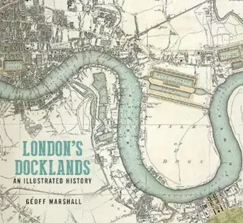London's Docklands: An Illustrated History, Paperback/Geoff Marshall
