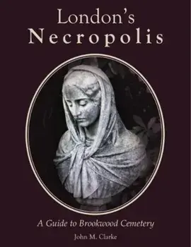 London's Necropolis. A Guide to Brookwood Cemetery (New Edition), Hardback/John M. Clarke