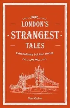 London's Strangest Tales. Extraordinary but true stories from over a thousand years of London's history, Hardback/Tom Quinn