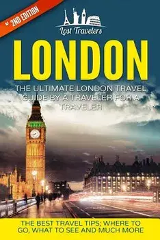 London: The Ultimate London Travel Guide By A Traveler For A Traveler: The Best Travel Tips; Where To Go, What To See And Much, Paperback/Lost Travelers