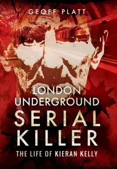 London Underground Serial Killer: The Life of Kieran Kelly, Paperback/Geoff Platt