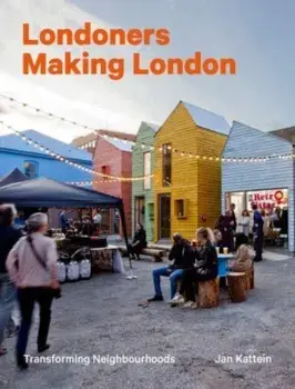 Londoners Making London. Transforming Neighbourhoods, Hardback/Jan Kattein