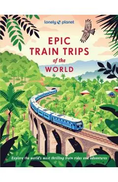 Lonely Planet Epic Train Trips of the World - Lonely Planet