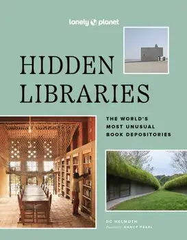 Lonely Planet Hidden Libraries. The World’s Most Unusual Book Depositories, Hardback/Nancy Pearl