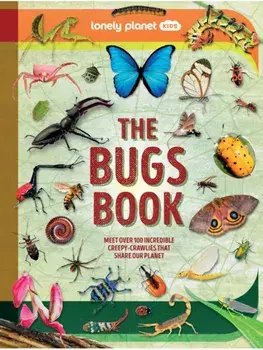 Lonely Planet Kids The Bugs Book. Meet Over 100 Incredible Creepy-Crawlies That Share Our Planet, Hardback/Lonely Planet
