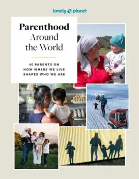 Lonely Planet Parenthood Around the World. 40 Interviews on How Place Shapes How We Parent, Hardback/Lonely Planet