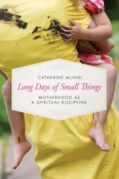 Long Days of Small Things: Motherhood as a Spiritual Discipline, Paperback/Catherine McNiel