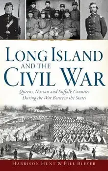 Long Island and the Civil War: Queens, Nassau and Suffolk Counties During the War Between the States, Hardcover/Harrison Hunt