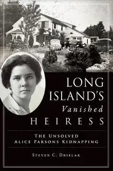Long Island's Vanished Heiress: The Unsolved Alice Parsons Kidnapping, Paperback/Steven C. Drielak