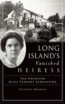Long Island's Vanished Heiress: The Unsolved Alice Parsons Kidnapping, Hardcover/Steven C. Drielak
