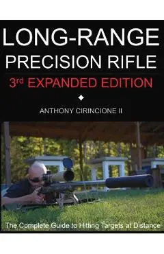 Long Range Precision Rifle: The Complete Guide to Hitting Targets at Distance - Anthony Cirincione