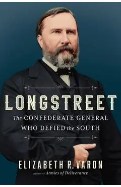 Longstreet: The Confederate General Who Defied the South - Elizabeth Varon