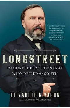 Longstreet: The Confederate General Who Defied the South - Elizabeth Varon