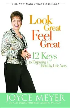 Look Great, Feel Great: 12 Keys to Enjoying a Healthy Life Now, Paperback/Joyce Meyer