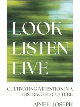 Look, Listen, Live. Cultivating Attention in a Distracted Culture, Paperback/Aimee Joseph