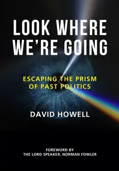 Look Where We're Going: Escaping the Prism of Past Politics, Hardcover/David Howell