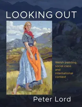 Looking Out. Welsh painting, social class and international context, Hardback/Peter Lord