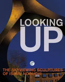 Looking Up: The Skyviewing Sculptures of Isamu Noguchi, Hardback/***