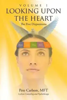 Looking upon the Heart: Volume 1: The Five Dispositions, Paperback/Pete Carlson Mft