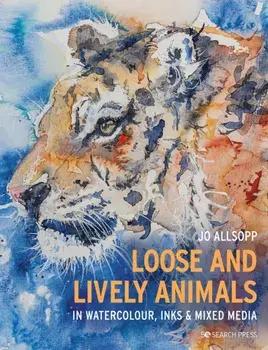 Loose and Lively Animals in Watercolour, Inks & Mixed Media, Paperback/Jo Allsopp