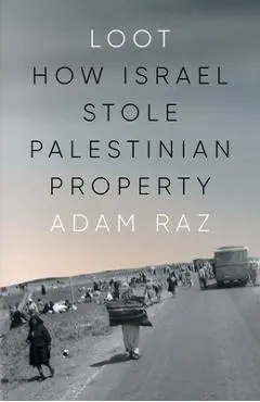 Loot: How Israel Stole Palestinian Property - Adam Raz