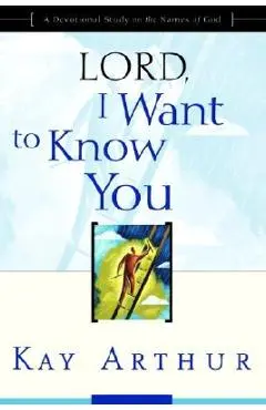 Lord, I Want to Know You: A Devotional Study on the Names of God - Kay Arthur
