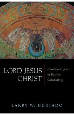 Lord Jesus Christ: Devotion to Jesus in Earliest Christianity - Larry W. Hurtado