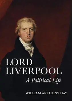 Lord Liverpool: A Political Life, Hardcover/William Anthony Hay