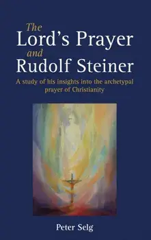 Lord's Prayer and Rudolf Steiner. A study of his insights into the archetypal prayer of Christianity, Paperback/Peter Selg