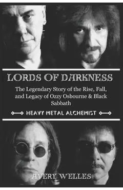 Lords of Darkness: The Legendary Story of the Rise, fall, and Legacy of Ozzy Osbourne & Black Sabbath - Avery Welles