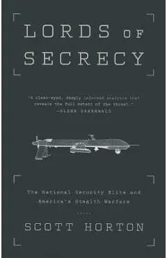 Lords of Secrecy: The National Security Elite and America's Stealth Warfare - Scott Horton