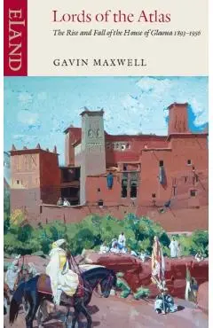 Lords of the Atlas: The Rise and Fall of the House of Glaoua 1893-1956 - Gavin Maxwell