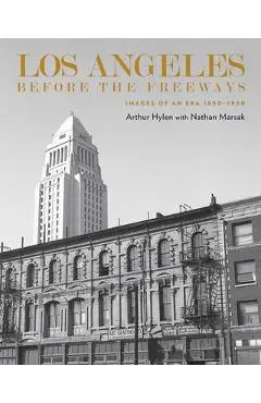 Los Angeles Before the Freeways: Images of an Era 1850-1950 - Arnold Hylen