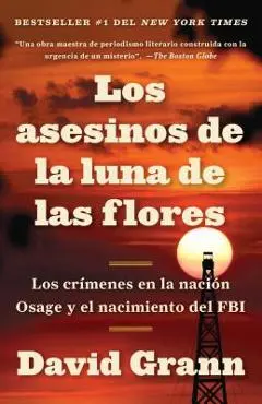 Los Asesinos de la Luna de Las Flores: Los Cr�menes En La Naci�n Osage Y El Naci�n Osage Y El Nacimiento del FBI / Killers of the Flower Moon: The Osa - David Grann