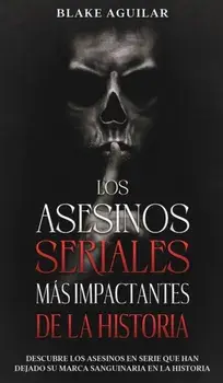 Los Asesinos Seriales más Impactantes de la Historia: Descubre los Asesinos en Serie que han Dejado su Marca Sanguinaria en la Historia/Blake Aguilar